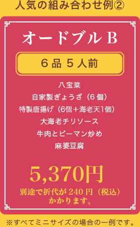 オードブルB、6品 5人前、八宝菜 自家製ぎょうざ（6個） 特製唐揚げ（6個） 大海老チリソース 牛肉とピーマン炒め 麻婆豆腐、4,970円、別途で折代が240円（税込）かかります。